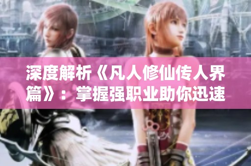 深度解析《凡人修仙传人界篇》：掌握强职业助你迅速崛起！