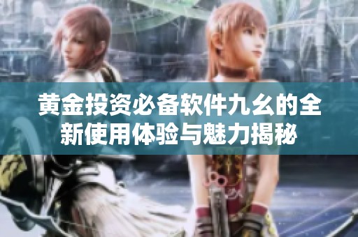 黄金投资必备软件九幺的全新使用体验与魅力揭秘