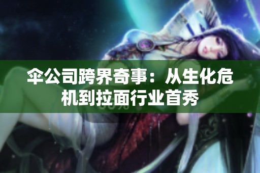 伞公司跨界奇事：从生化危机到拉面行业首秀