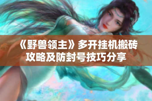 《野兽领主》多开挂机搬砖攻略及防封号技巧分享
