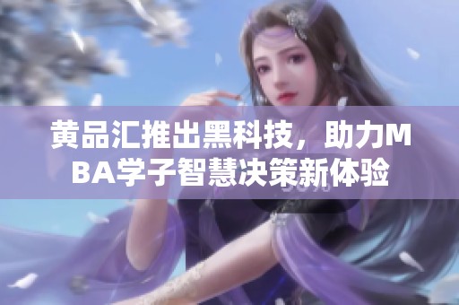 黄品汇推出黑科技，助力MBA学子智慧决策新体验