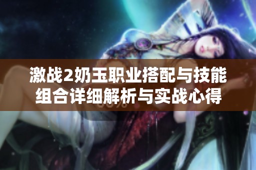 激战2奶玉职业搭配与技能组合详细解析与实战心得