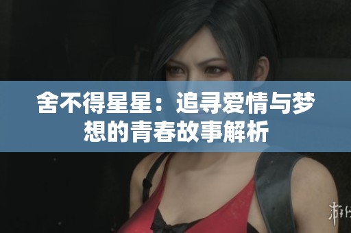 舍不得星星：追寻爱情与梦想的青春故事解析
