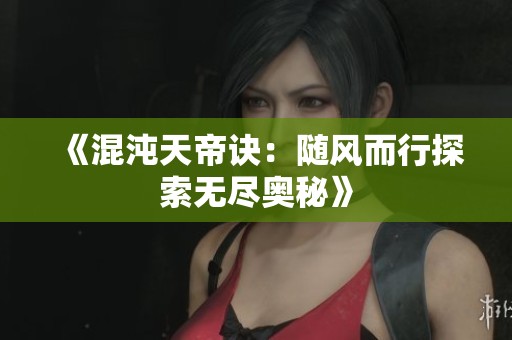 《混沌天帝诀：随风而行探索无尽奥秘》