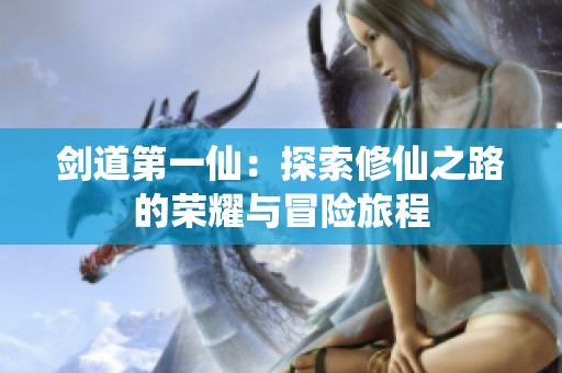 剑道第一仙：探索修仙之路的荣耀与冒险旅程