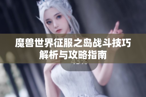 魔兽世界征服之岛战斗技巧解析与攻略指南