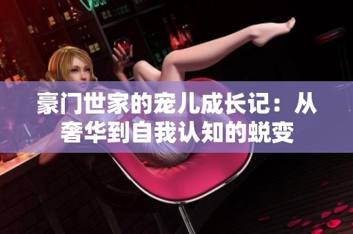 豪门世家的宠儿成长记：从奢华到自我认知的蜕变