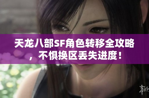 天龙八部SF角色转移全攻略，不惧换区丢失进度！