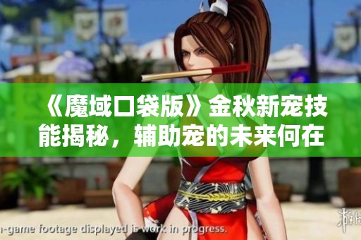 《魔域口袋版》金秋新宠技能揭秘，辅助宠的未来何在？