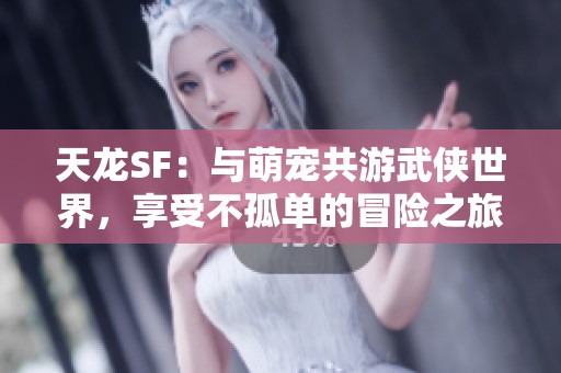 天龙SF：与萌宠共游武侠世界，享受不孤单的冒险之旅
