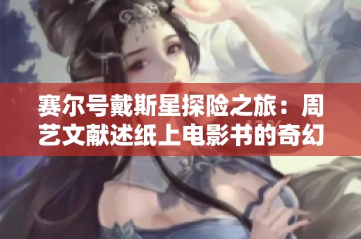 赛尔号戴斯星探险之旅：周艺文献述纸上电影书的奇幻故事