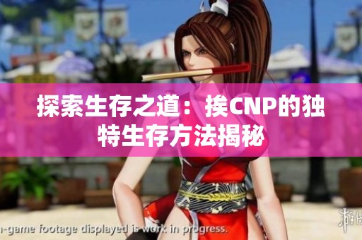 探索生存之道：挨CNP的独特生存方法揭秘