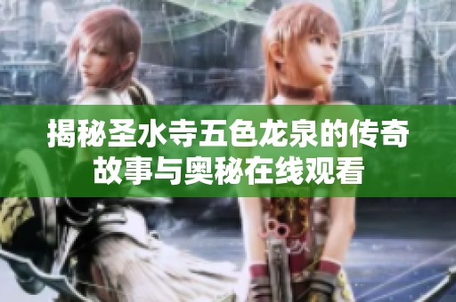 揭秘圣水寺五色龙泉的传奇故事与奥秘在线观看