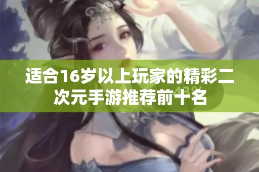 适合16岁以上玩家的精彩二次元手游推荐前十名