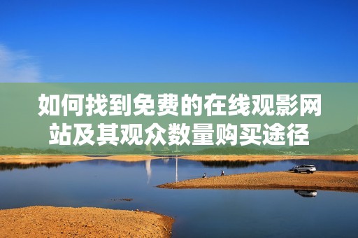 如何找到免费的在线观影网站及其观众数量购买途径