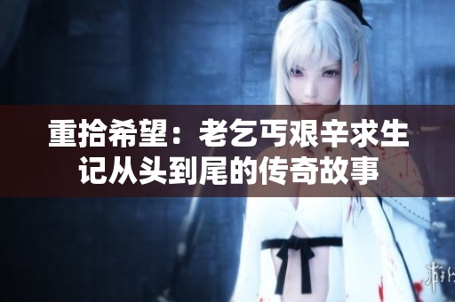 重拾希望：老乞丐艰辛求生记从头到尾的传奇故事