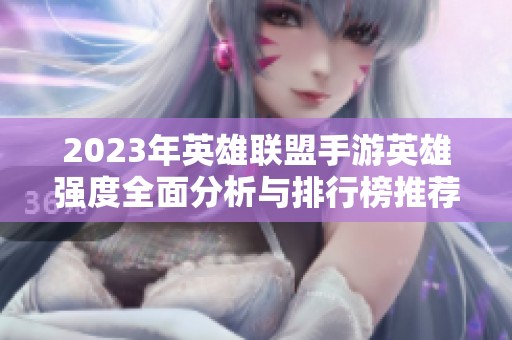 2023年英雄联盟手游英雄强度全面分析与排行榜推荐