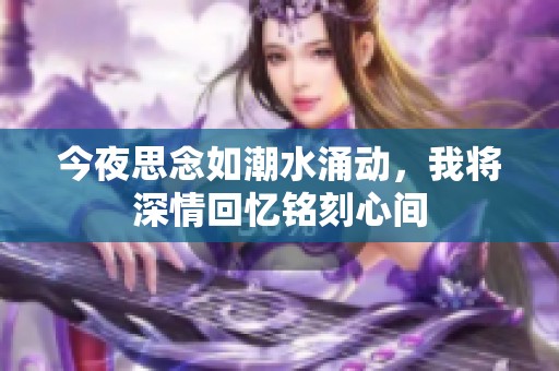 今夜思念如潮水涌动，我将深情回忆铭刻心间