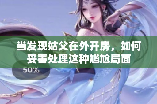 当发现姑父在外开房，如何妥善处理这种尴尬局面