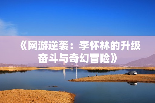 《网游逆袭：李怀林的升级奋斗与奇幻冒险》