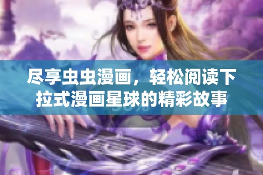尽享虫虫漫画，轻松阅读下拉式漫画星球的精彩故事