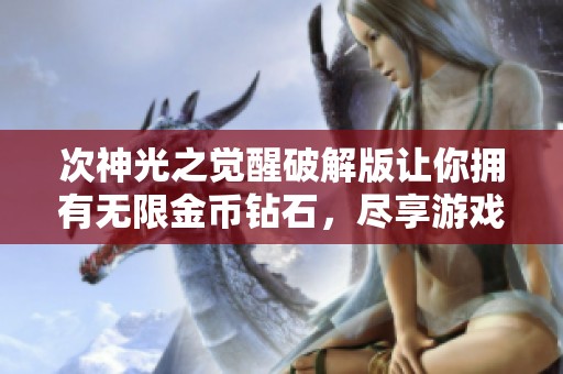 次神光之觉醒破解版让你拥有无限金币钻石，尽享游戏乐趣