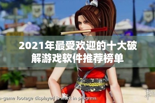 2021年最受欢迎的十大破解游戏软件推荐榜单