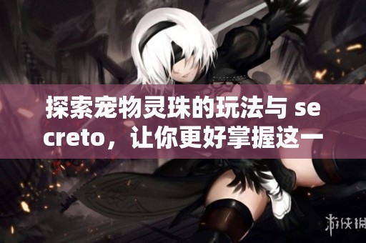 探索宠物灵珠的玩法与 secreto，让你更好掌握这一机制