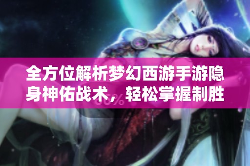 全方位解析梦幻西游手游隐身神佑战术，轻松掌握制胜技巧
