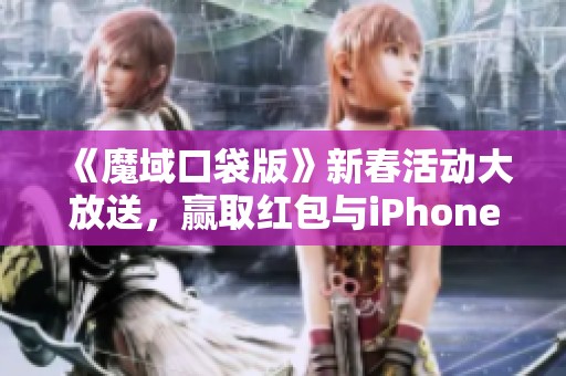 《魔域口袋版》新春活动大放送，赢取红包与iPhone大奖！