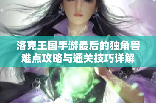 洛克王国手游最后的独角兽难点攻略与通关技巧详解