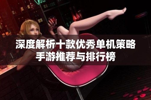 深度解析十款优秀单机策略手游推荐与排行榜