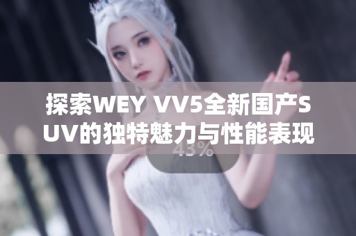 探索WEY VV5全新国产SUV的独特魅力与性能表现