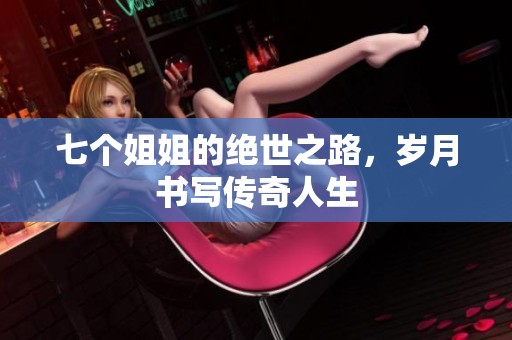 七个姐姐的绝世之路，岁月书写传奇人生