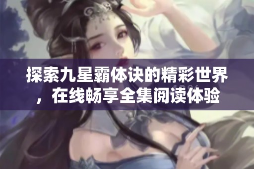 探索九星霸体诀的精彩世界，在线畅享全集阅读体验