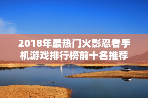 2018年最热门火影忍者手机游戏排行榜前十名推荐