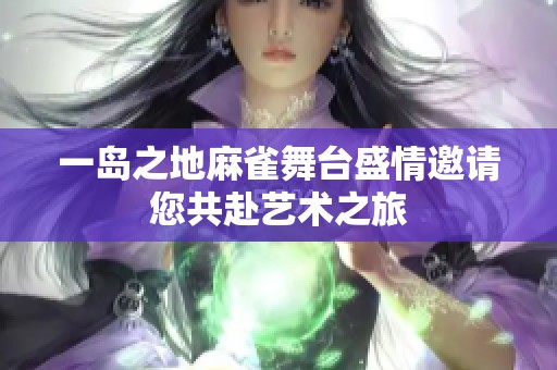 一岛之地麻雀舞台盛情邀请您共赴艺术之旅