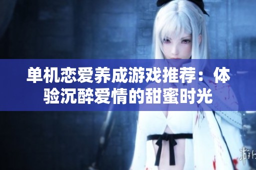 单机恋爱养成游戏推荐：体验沉醉爱情的甜蜜时光