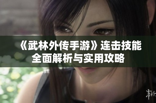 《武林外传手游》连击技能全面解析与实用攻略