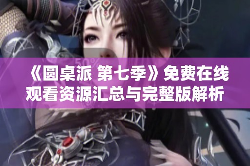 《圆桌派 第七季》免费在线观看资源汇总与完整版解析