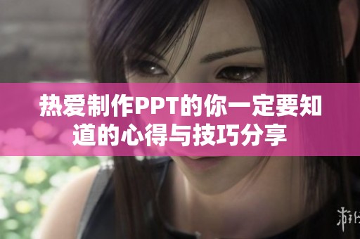 热爱制作PPT的你一定要知道的心得与技巧分享