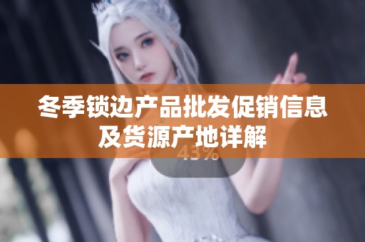 冬季锁边产品批发促销信息及货源产地详解