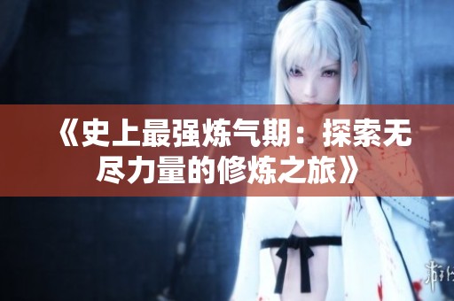 《史上最强炼气期：探索无尽力量的修炼之旅》