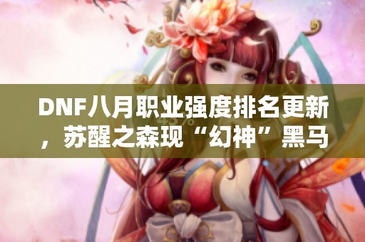DNF八月职业强度排名更新，苏醒之森现“幻神”黑马逐渐崭露头角