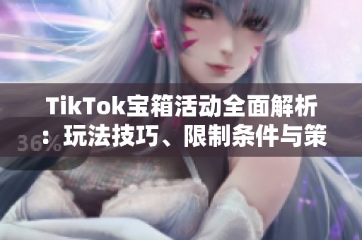 TikTok宝箱活动全面解析：玩法技巧、限制条件与策略分享
