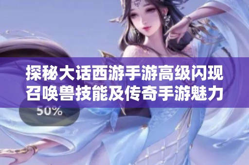 探秘大话西游手游高级闪现召唤兽技能及传奇手游魅力解析