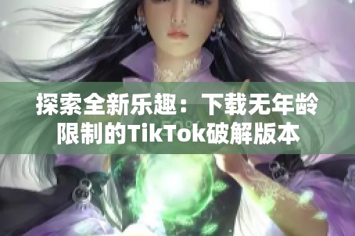 探索全新乐趣：下载无年龄限制的TikTok破解版本