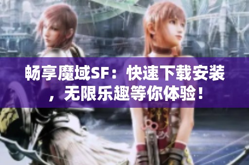 畅享魔域SF：快速下载安装，无限乐趣等你体验！