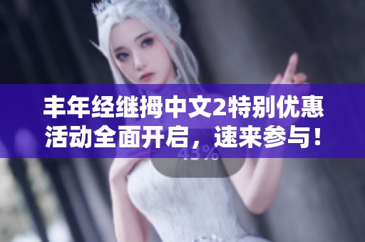 丰年经继拇中文2特别优惠活动全面开启，速来参与！