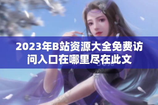 2023年B站资源大全免费访问入口在哪里尽在此文